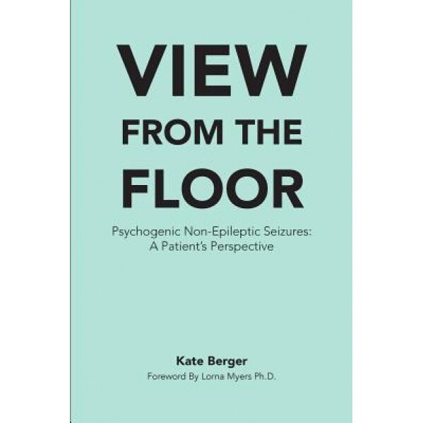 View from the Floor: Psychogenic Non-Epileptic Seizures: A Patient's Perspective, Kate Berger (Author)