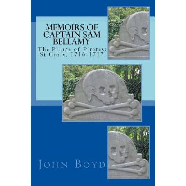 Memoirs of Captain Sam Bellamy: The Prince of Pirates: St Croix, 1716-1717, John a. Boyd (Author)