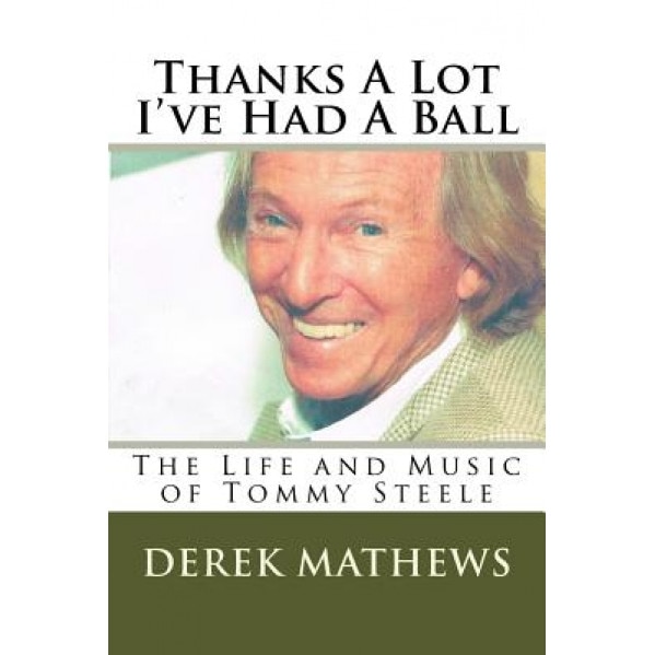 Thanks a Lot I've Had a Ball: The Life and Music of Tommy Steele, MR Derek Mathews (Author)