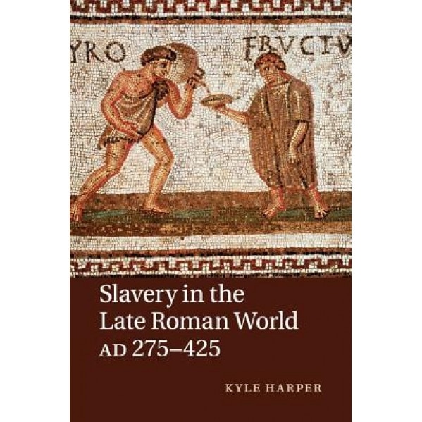 Slavery in the Late Roman World, Ad 275 425, Kyle Harper (Author)