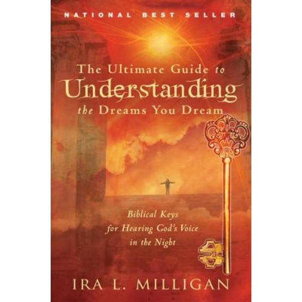 The Ultimate Guide to Understanding the Dreams You Dream: Biblical Keys for Hearing God's Voice in the Night, Ira Milligan (Author)