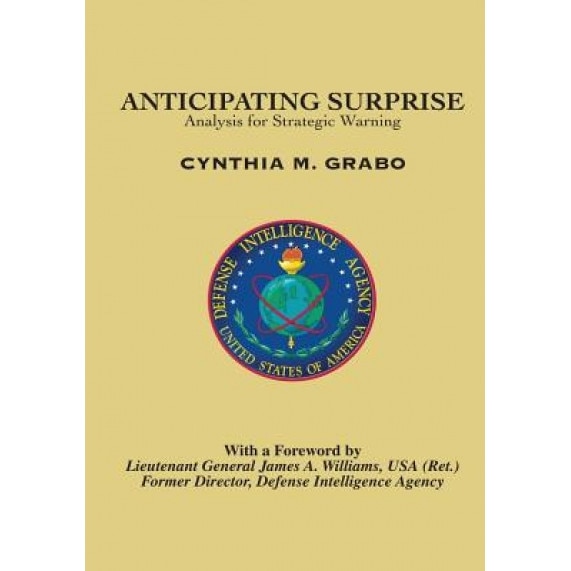 Anticipating Surprise: Analysis for Strategic Warning, Cynthia M. Grabo (Author)