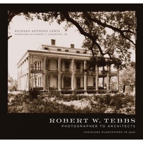 Robert W. Tebbs, Photographer to Architects: Louisiana Plantations in 1926, Richard Anthony Lewis (Author)