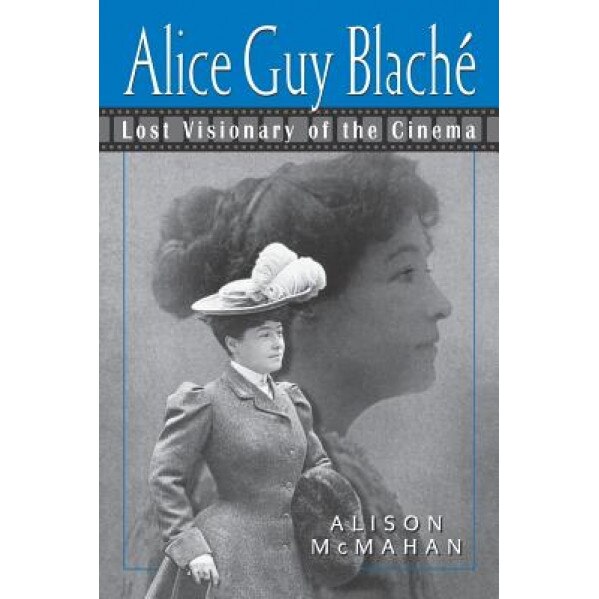 Alice Guy Blach: Lost Visionary of the Cinema, Alison McMahan (Author)
