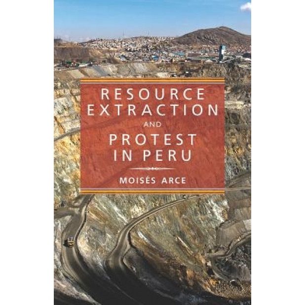 Resource Extraction and Protest in Peru, Moises Arce (Author)