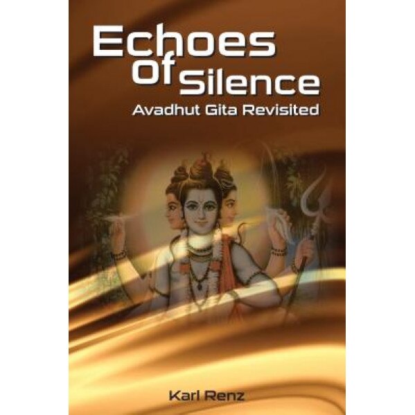 Echoes of Silence: Avadhut Gita Revisited, Karl Renz (Author)