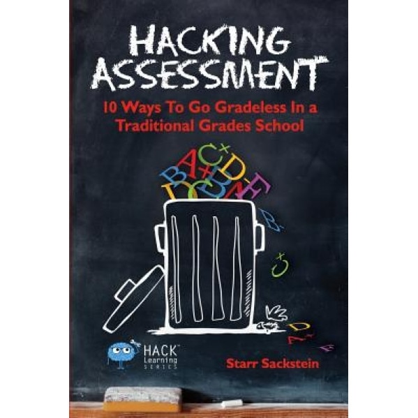 Hacking Assessment: 10 Ways to Go Gradeless in a Traditional Grades School, Starr Sackstein (Author)