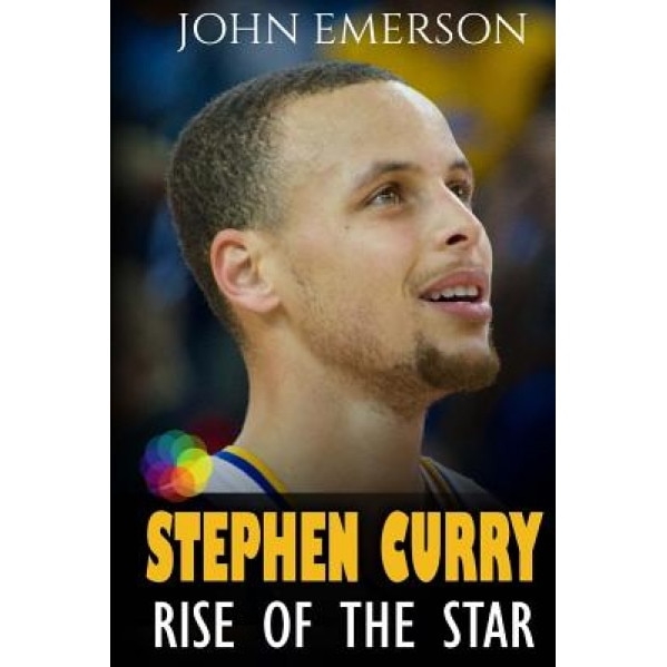 Stephen Curry: Rise of the Star. Full Color Book with Stunning Graphics. the Inspiring and Interesting Life Story from a Struggling Y, John Emerson (Author)