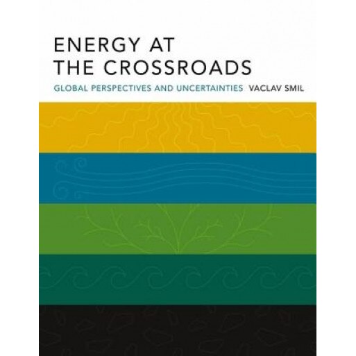 Energy at the Crossroads: Global Perspectives and Uncertainties, Vaclav Smil