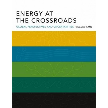 Energy at the Crossroads: Global Perspectives and Uncertainties, Vaclav Smil Energy at the Crossroads: Global Perspectives and Uncertainties, Vaclav Smil