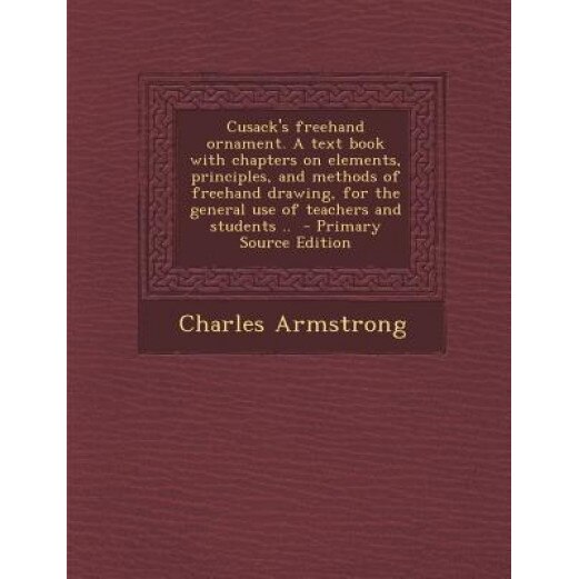 Cusack's FreeHand Ornament. a Text Book with Chapters on Elements, Principles, and Methods of FreeHand Drawing, for the General Use of Teachers and St, Charles Armstrong (Author)