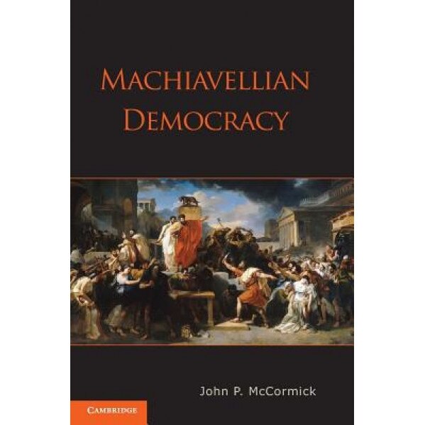 Machiavellian Democracy, John P. McCormick (Author)