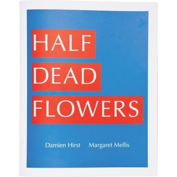 Damien Hirst & Margaret Mellis: Half Dead Flowers, Damien Hirst (Artist) Damien Hirst & Margaret Mellis: Half Dead Flowers, Damien Hirst (Artist)