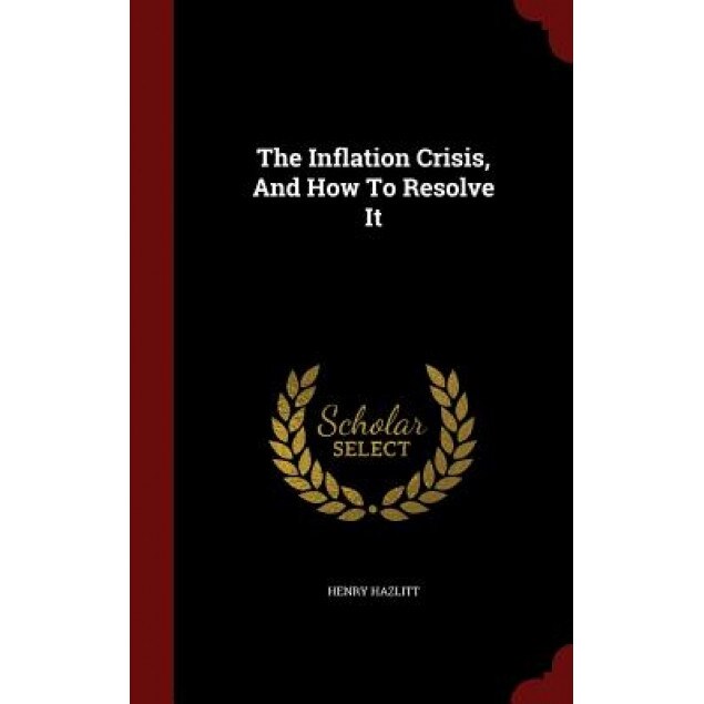 The Inflation Crisis, and How to Resolve It, Henry Hazlitt (Author)