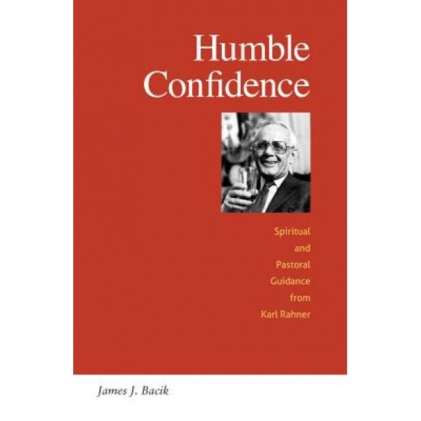 Humble Confidence: Spiritual and Pastoral Guidance from Karl Rahner, James J. Bacik (Author)