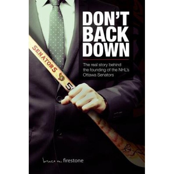 Don't Back Down: The Real Story Behind the Founding of the NHL's Ottawa Senators, Dr Bruce M. Firestone (Author)
