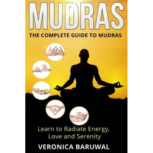 Mudras: The Complete Guide to Mudras - Learn to Radiate Energy, Love and Serenity, Veronica Baruwal (Author)