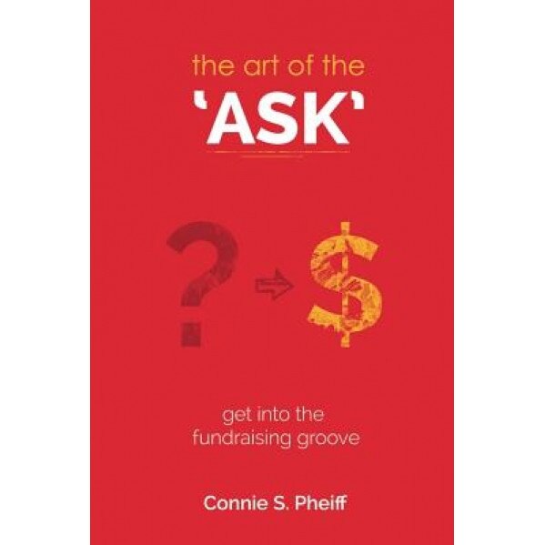 The Art of the Ask: Get in Your Fundraising Groove - MS Connie S. Pheiff (Author)