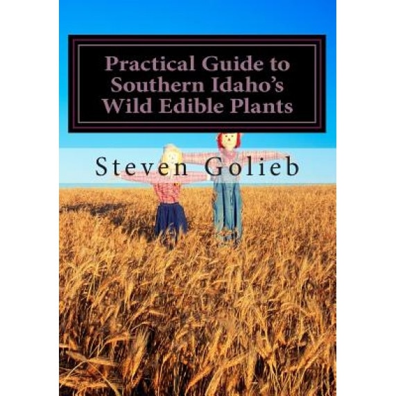 Practical Guide to Southern Idaho's Wild Edible Plants: A Survival Guide, Steven C. Golieb (Author)