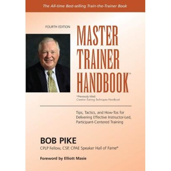 Master Trainer Handbook: Tips, Tactics, and How-Tos for Delivering Effective Instructor-Led, Participant-Centered Training - Bob Pike (Author)