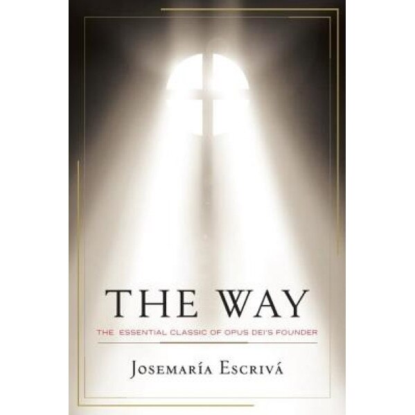 The Way: The Essential Classic of Opus Dei's Founder, Josemaria Escriva