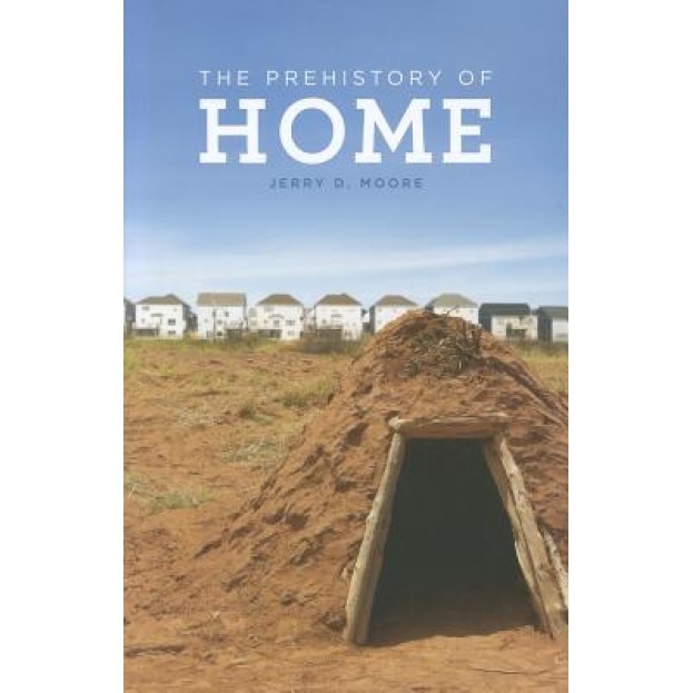 The Prehistory of Home, Jerry D. Moore (Author)
