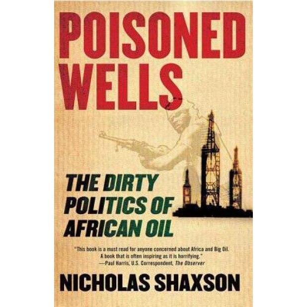 Poisoned Wells: The Dirty Politics of African Oil, Nicholas Shaxson