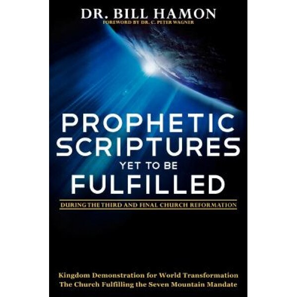 Prophetic Scriptures Yet to Be Fulfilled: During the Third and Final Church Reformation, Bill Hamon