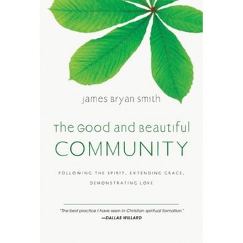 The Good and Beautiful Community: Following the Spirit, Extending Grace, Demonstrating Love, James Bryan Smith The Good and Beautiful Community: Following the Spirit, Extending Grace, Demonstrating Love, James Bryan Smith