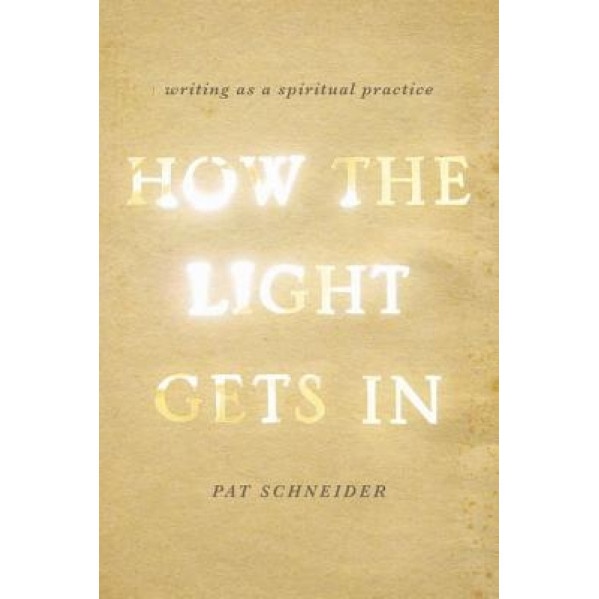 How the Light Gets in: Writing as a Spiritual Practice, Pat Schneider (Author)