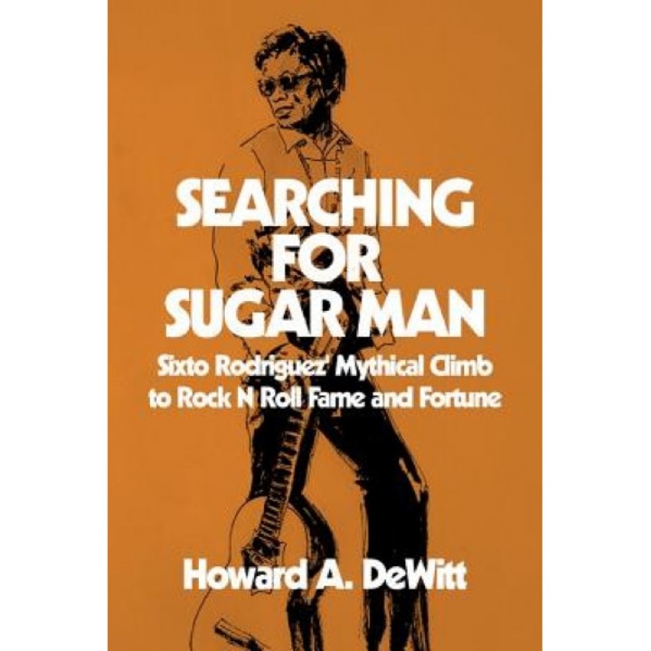 Searching for Sugar Man: Sixto Rodriguez' Mythical Climb to Rock N Roll Fame and Fortune, Howard a. DeWitt (Author)
