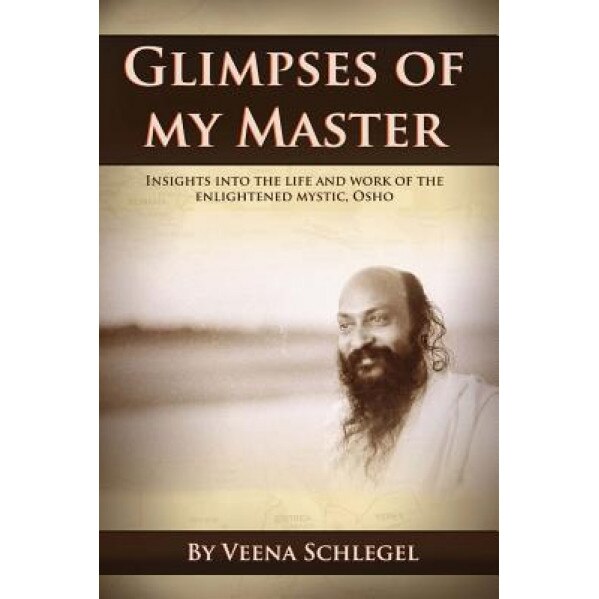 Glimpses of My Master: Insights Into the Life and Work of the Enlightened Mystic, Osho, Veena Schlegel (Author)