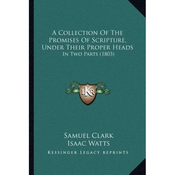 A Collection of the Promises of Scripture, Under Their Proper Heads: In Two Parts (1803), Samuel Clark (Author) A Collection of the Promises of Scripture, Under Their Proper Heads: In Two Parts (1803), Samuel Clark (Author)