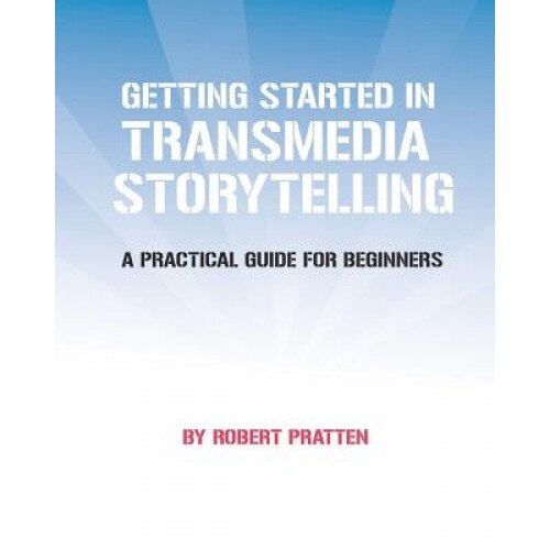 Getting Started in Transmedia Storytelling, Robert Pratten (Author)