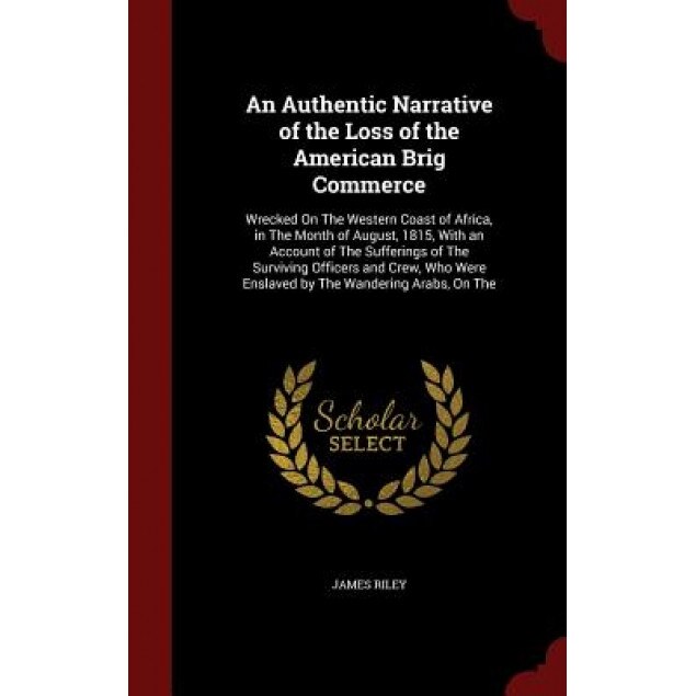 An Authentic Narrative of the Loss of the American Brig Commerce: Wrecked on the Western Coast of Africa, in the Month of August, 1815, with an Accoun, James Riley (Author)