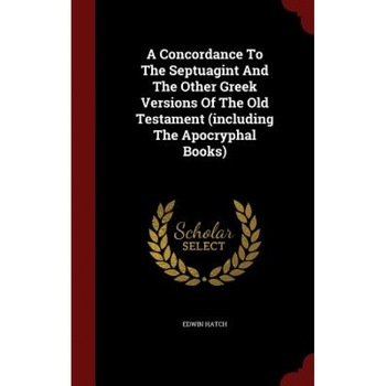 A Concordance to the Septuagint and the Other Greek Versions of the Old Testament (Including the Apocryphal Books), Edwin Hatch (Author) A Concordance to the Septuagint and the Other Greek Versions of the Old Testament (Including the Apocryphal Books), Edwin Hatch (Author)