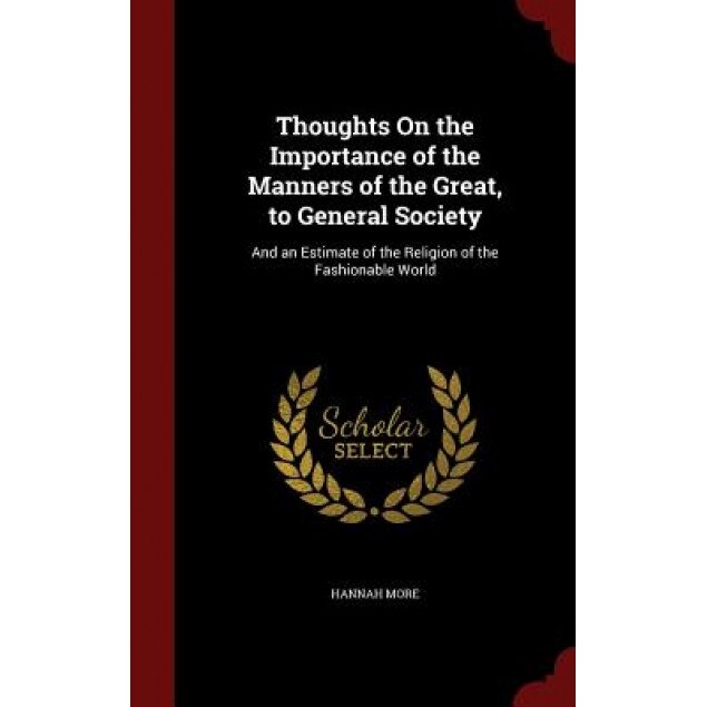 Thoughts on the Importance of the Manners of the Great, to General Society: And an Estimate of the Religion of the Fashionable World, Hannah More (Author)