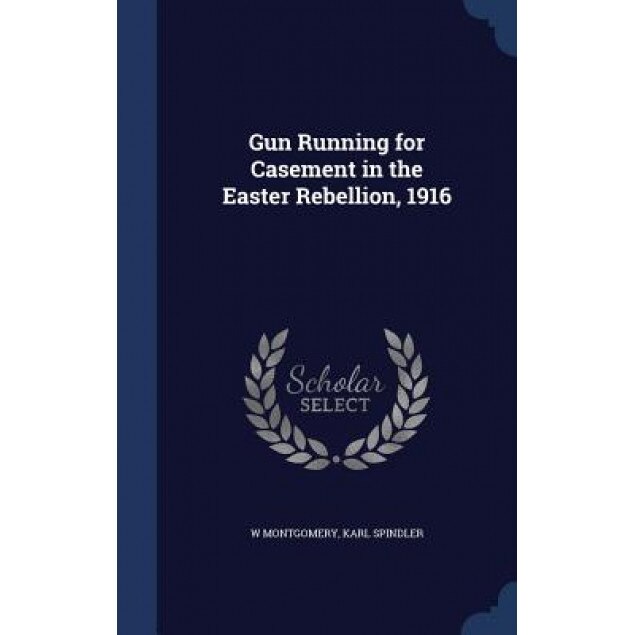 Gun Running for Casement in the Easter Rebellion, 1916, W. Montgomery (Author)