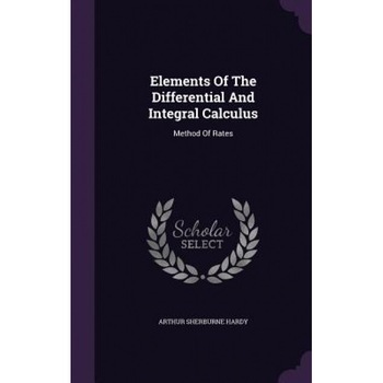 Elements of the Differential and Integral Calculus: Method of Rates, Arthur Sherburne Hardy (Author) Elements of the Differential and Integral Calculus: Method of Rates, Arthur Sherburne Hardy (Author)