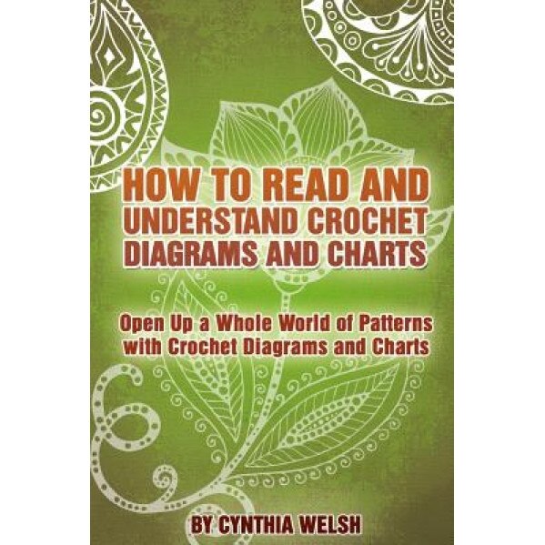 How to Read and Understand Crochet Diagrams and Charts: Open Up a Whole World of Patterns with Crochet Diagrams and Charts, Cynthia Welsh (Author)
