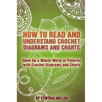How to Read and Understand Crochet Diagrams and Charts: Open Up a Whole World of Patterns with Crochet Diagrams and Charts, Cynthia Welsh (Author) How to Read and Understand Crochet Diagrams and Charts: Open Up a Whole World of Patterns with Crochet Diagrams and Charts, Cynthia Welsh (Author)