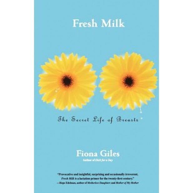 Fresh Milk: The Secret Life of Breasts, Fiona Giles (Author)