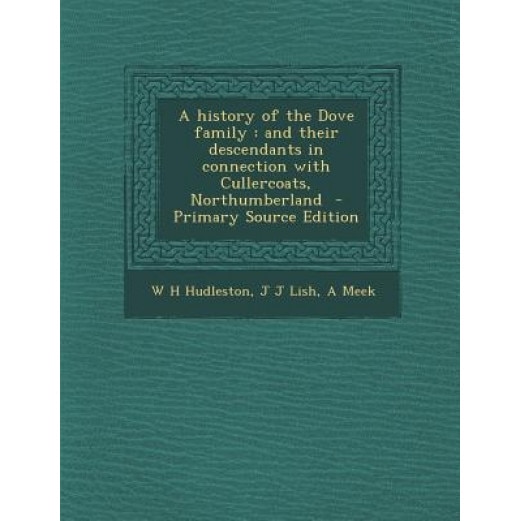 A History of the Dove Family: And Their Descendants in Connection with Cullercoats, Northumberland - Primary Source Edition, W. H. Hudleston (Author)