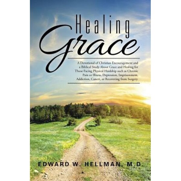 Healing Grace: A Devotional of Christian Encouragement and a Biblical Study about Grace and Healing for Those Facing Physical Hardshi, M. D. Edward W. Hellman (Author)