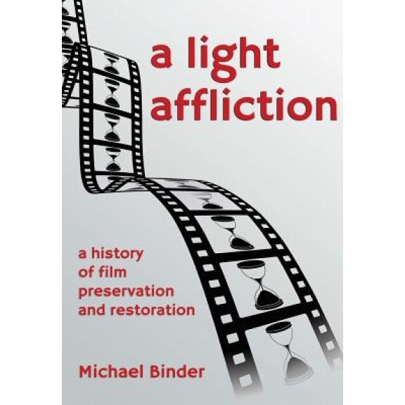 A Light Affliction: A History of Film Preservation and Restoration, Michael Binder (Author)