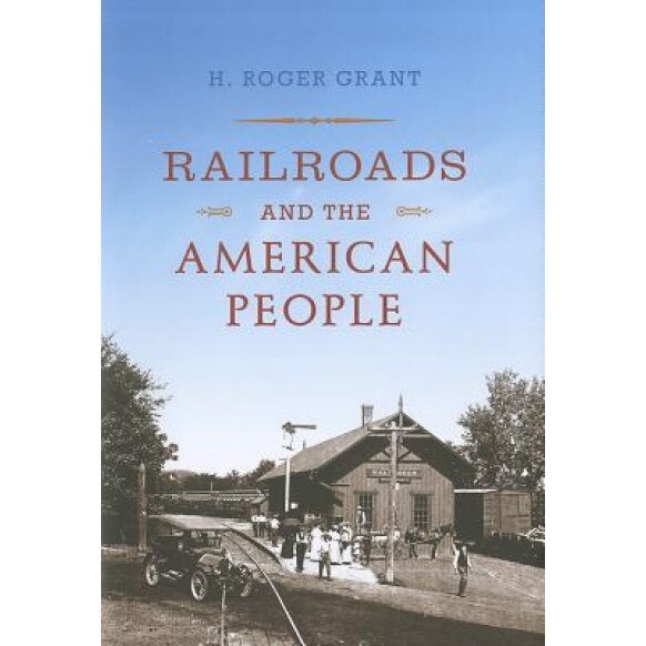 Railroads and the American People, H. Roger Grant (Author)