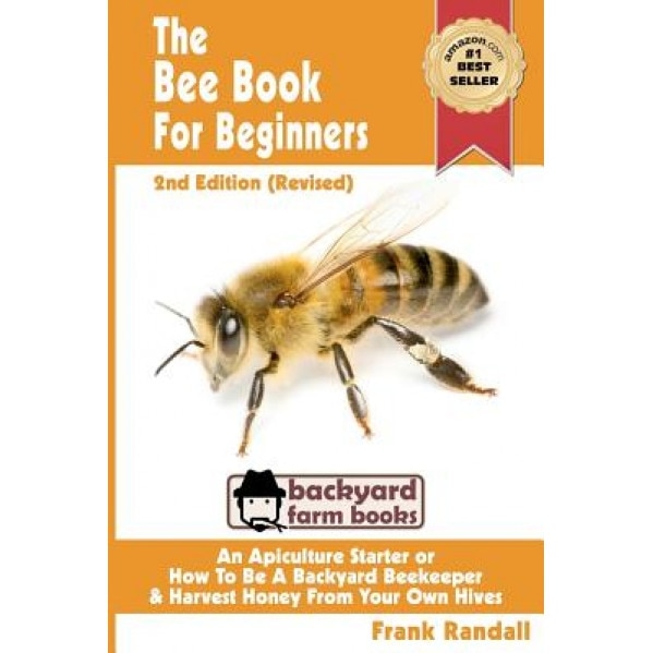 The Bee Book for Beginners 2nd Edition (Revised) an Apiculture Starter or How to Be a Backyard Beekeeper and Harvest Honey from Your Own Bee Hives, Frank Randall (Author)