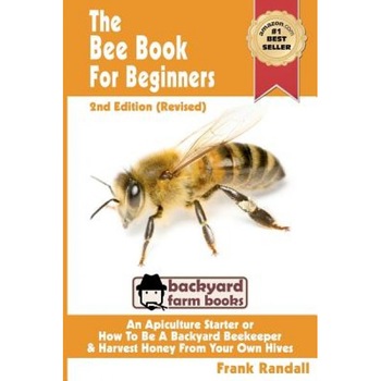 The Bee Book for Beginners 2nd Edition (Revised) an Apiculture Starter or How to Be a Backyard Beekeeper and Harvest Honey from Your Own Bee Hives, Frank Randall (Author) The Bee Book for Beginners 2nd Edition (Revised) an Apiculture Starter or How to Be a Backyard Beekeeper and Harvest Honey from Your Own Bee Hives, Frank Randall (Author)