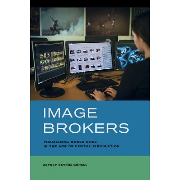 Image Brokers: Visualizing World News in the Age of Digital Circulation, Zeynep Devrim Gursel (Author)