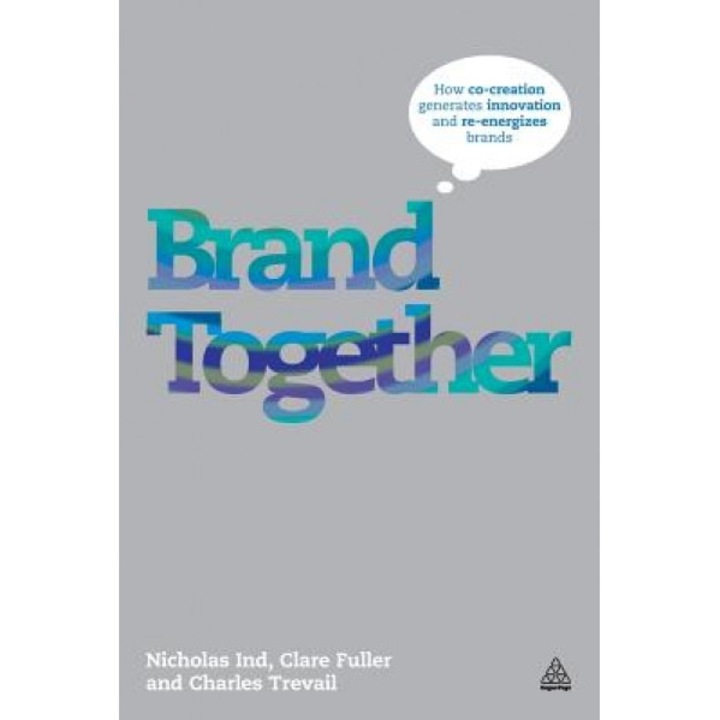 Brand Together: How Co-Creation Generates Innovation and Re-Energizes Brands - Nicholas Ind (Author)
